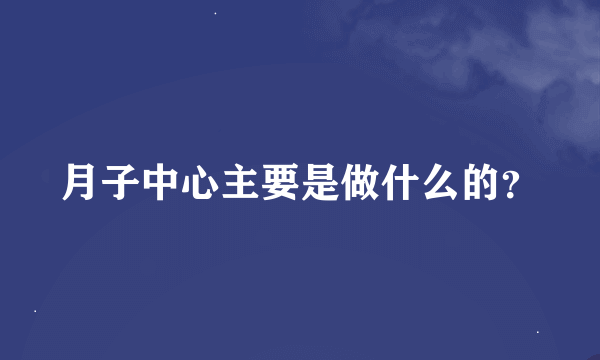 月子中心主要是做什么的？