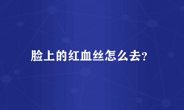 脸上的红血丝怎么去？