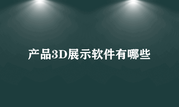 产品3D展示软件有哪些