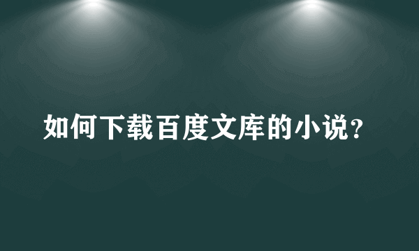 如何下载百度文库的小说？