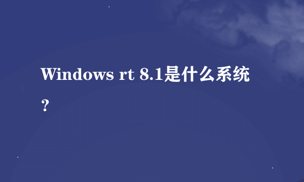 Windows rt 8.1是什么系统？