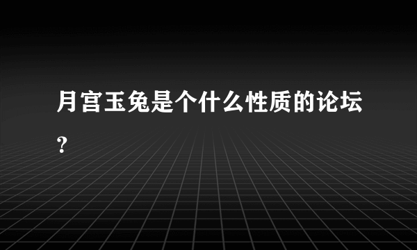 月宫玉兔是个什么性质的论坛？