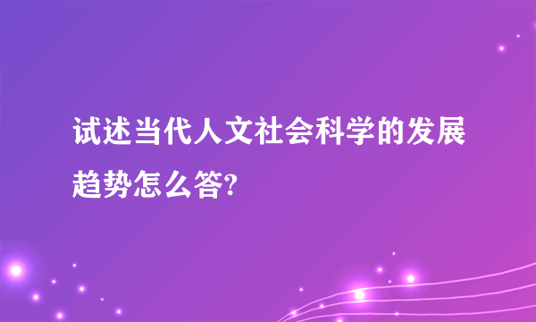 试述当代人文社会科学的发展趋势怎么答?