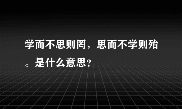 学而不思则罔，思而不学则殆。是什么意思？