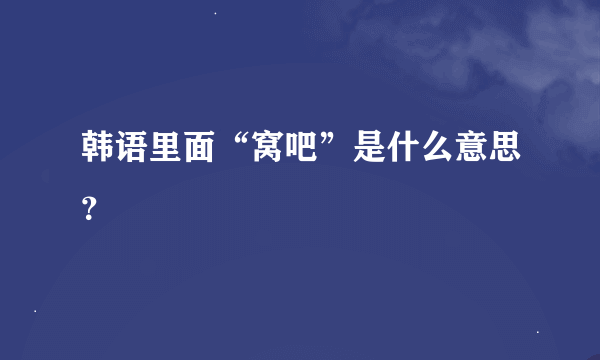 韩语里面“窝吧”是什么意思？