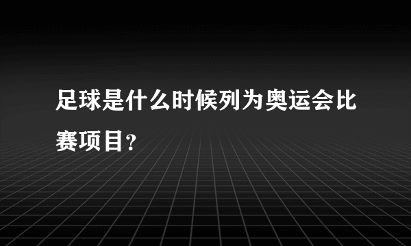 足球是什么时候列为奥运会比赛项目？