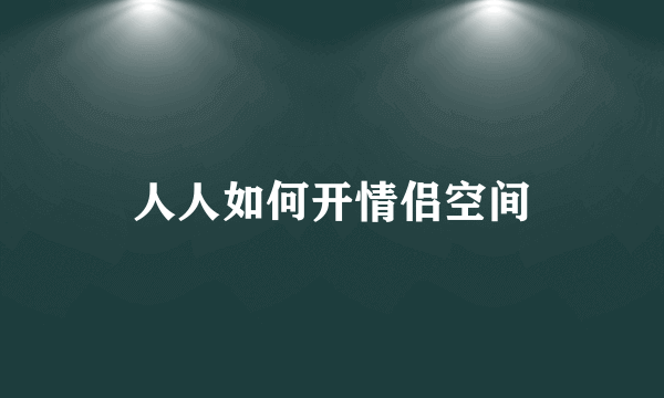 人人如何开情侣空间