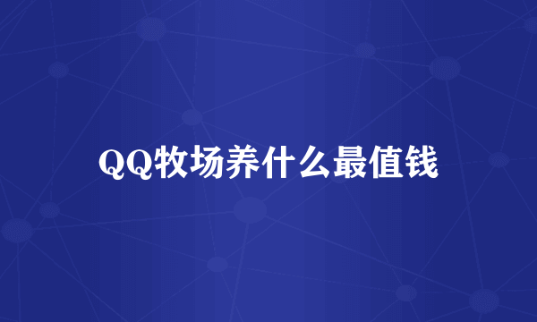 QQ牧场养什么最值钱