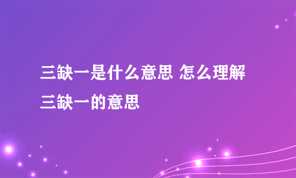 三缺一是什么意思 怎么理解三缺一的意思