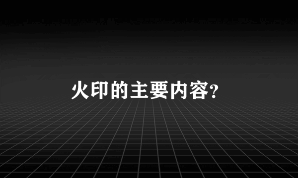 火印的主要内容？