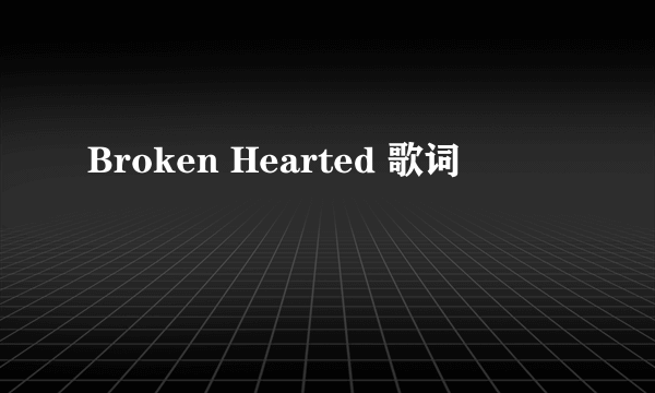 Broken Hearted 歌词