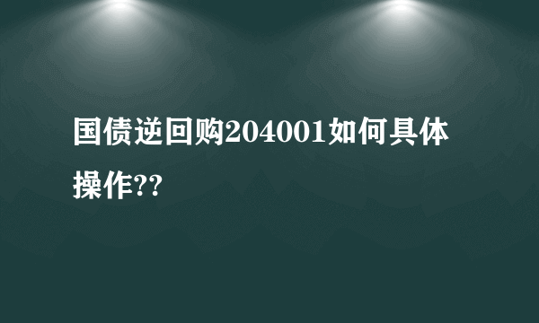 国债逆回购204001如何具体操作??