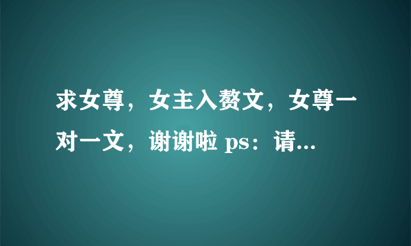 求女尊，女主入赘文，女尊一对一文，谢谢啦 ps：请把入赘的和一对一的分开标明。