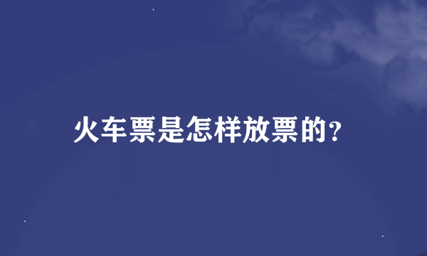 火车票是怎样放票的？