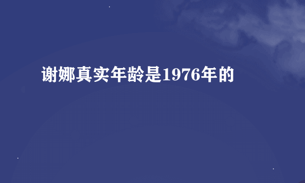 谢娜真实年龄是1976年的