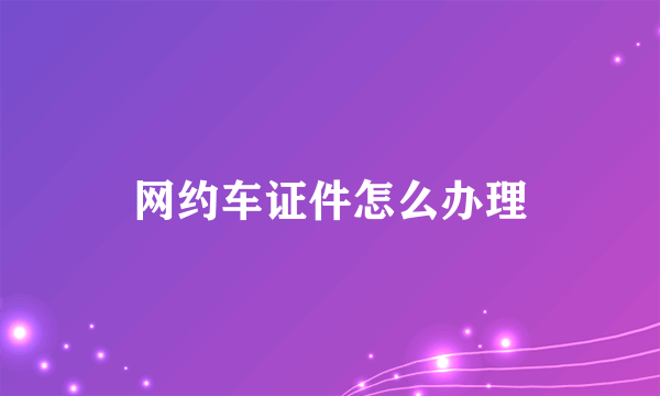 网约车证件怎么办理