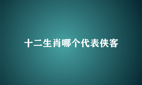 十二生肖哪个代表侠客