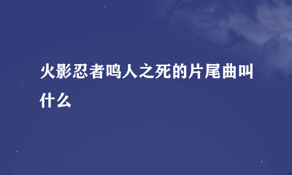 火影忍者鸣人之死的片尾曲叫什么