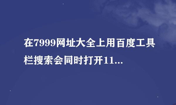 在7999网址大全上用百度工具栏搜索会同时打开114搜索网页,怎么回事