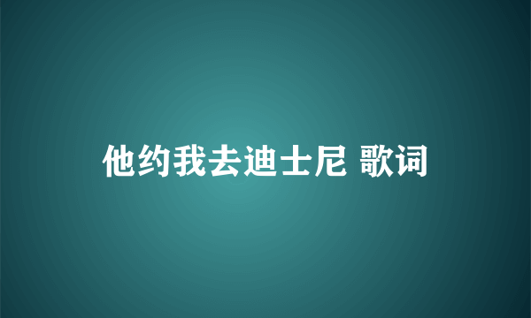 他约我去迪士尼 歌词