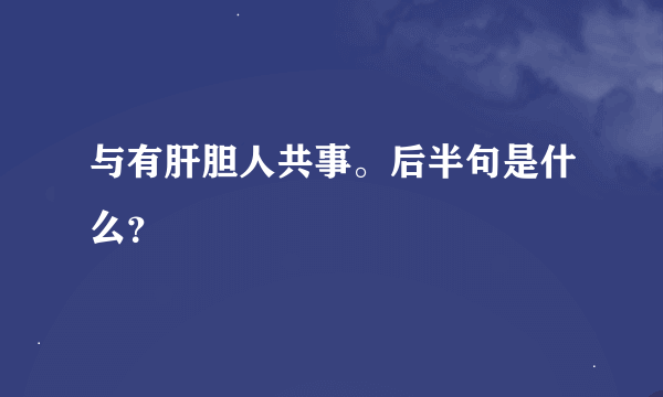 与有肝胆人共事。后半句是什么？