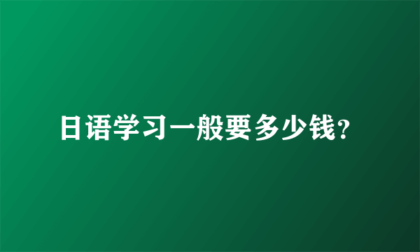 日语学习一般要多少钱？