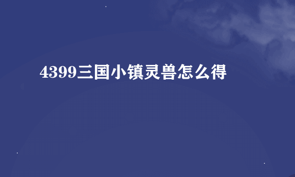 4399三国小镇灵兽怎么得