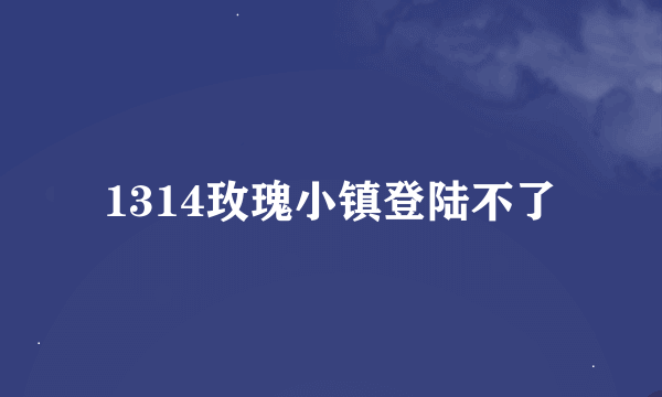 1314玫瑰小镇登陆不了