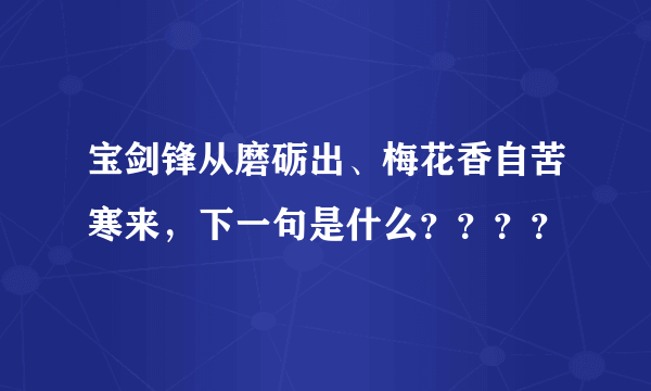 宝剑锋从磨砺出、梅花香自苦寒来，下一句是什么？？？？