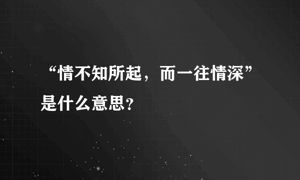 “情不知所起，而一往情深”是什么意思？