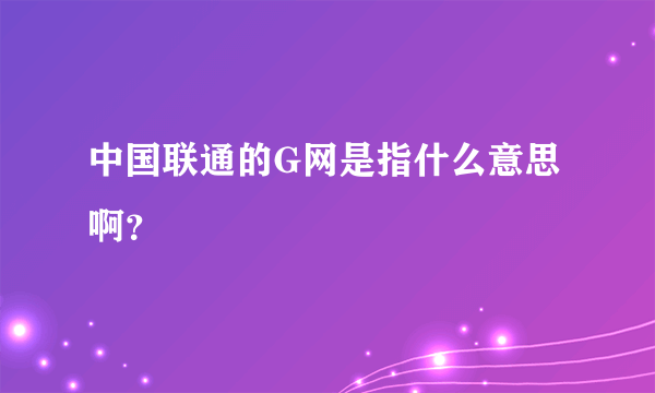 中国联通的G网是指什么意思啊？