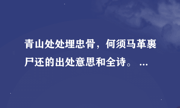 青山处处埋忠骨，何须马革裹尸还的出处意思和全诗。 满意采纳？