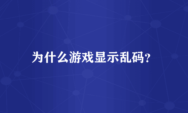 为什么游戏显示乱码？