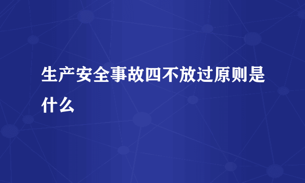 生产安全事故四不放过原则是什么