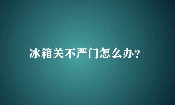 冰箱关不严门怎么办？