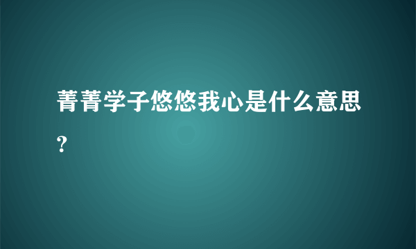 菁菁学子悠悠我心是什么意思？