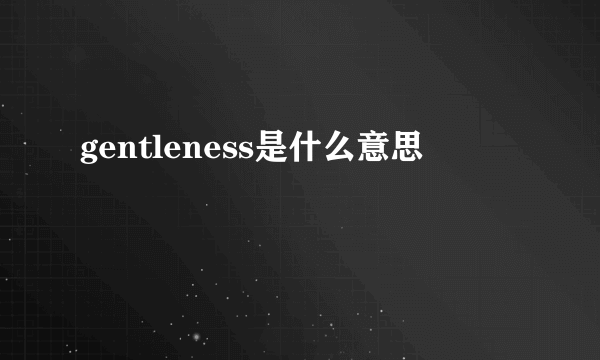 gentleness是什么意思