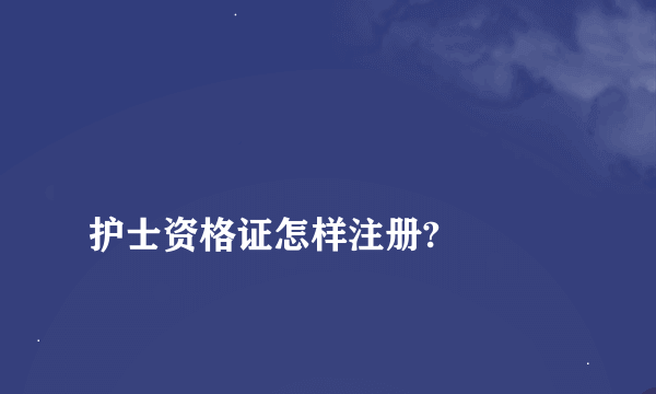 
护士资格证怎样注册?

