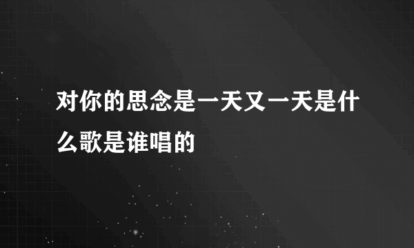 对你的思念是一天又一天是什么歌是谁唱的