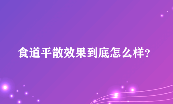 食道平散效果到底怎么样？