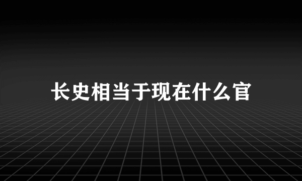 长史相当于现在什么官