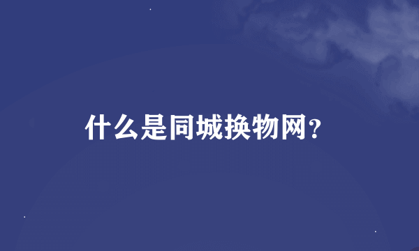 什么是同城换物网？