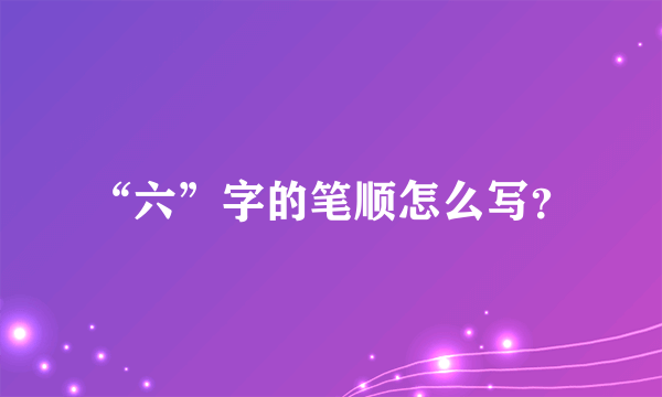 “六”字的笔顺怎么写？