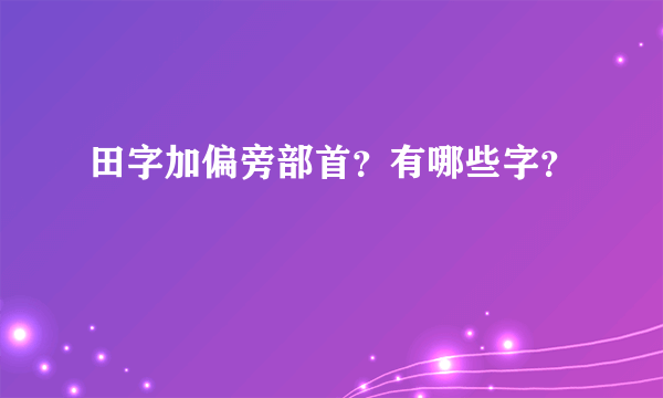 田字加偏旁部首？有哪些字？