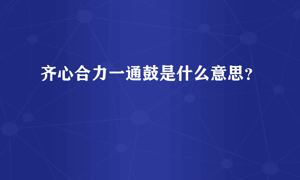 齐心合力一通鼓是什么意思？