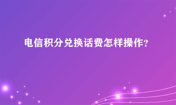 电信积分兑换话费怎样操作？