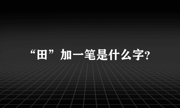 “田”加一笔是什么字？