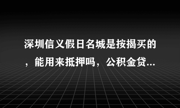 深圳信义假日名城是按揭买的，能用来抵押吗，公积金贷款购买房屋条件是什么？