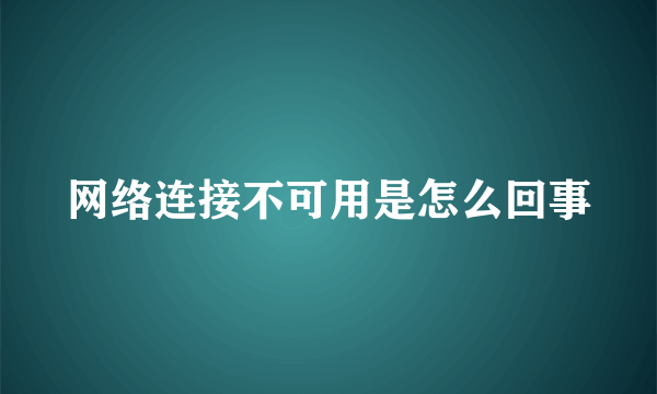 网络连接不可用是怎么回事