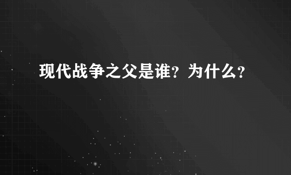 现代战争之父是谁？为什么？